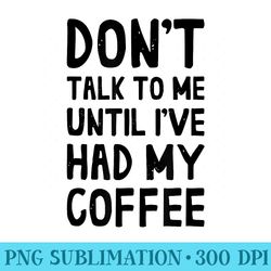dont talk to me until ive had my coffee - high resolution png download