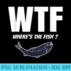 wtf wheres the fish love fishing t - transparent png artwork