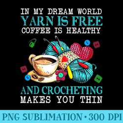 in my dream world yarn is free coffee is healthy crocheting - download transparent image