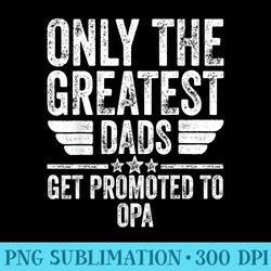 only the greatest dads get promoted to opa - download png artwork
