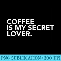 coffee is my secret lover - high quality png picture