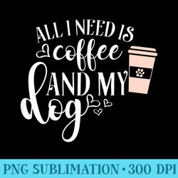 all i need is coffee and my dog t - transparent png resource