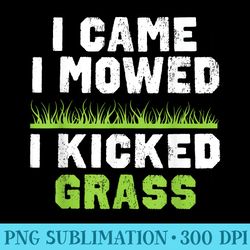 funny lawn care apparel i came i mowed i kicked grass - high resolution png design