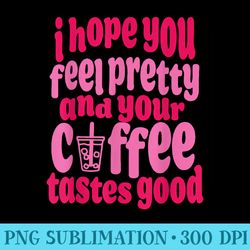 i hope you feel pretty and your coffee tastes good quote - png vector download