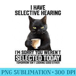 funny i have selective hearing you werent selected cat humor - png graphic design