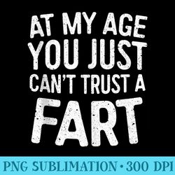 at my age you just cant trust a fart t - png design resource