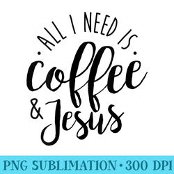 womens all i need is coffee jesus funny christian - png image gallery download