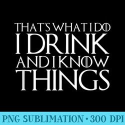 thats what i do i drink and i know things design - high quality png files