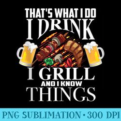 thats what i do i drink i grill and know things funny - exclusive png designs