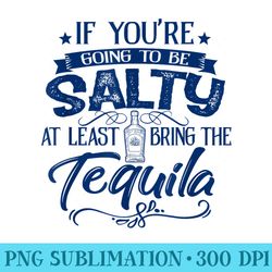 if youre going to be salty at least bring tequila summer - unique png artwork