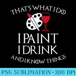 thats what i do i paint i drink and i know things t - high resolution shirt png