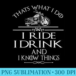 thats what i do i ride i drink and i know things - digital png downloads