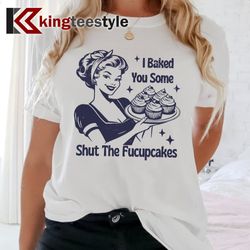 i baked you some shut the fucupcakes tshirt | trendy vintage retro funny shirt | funny baking shirt | gift for baker