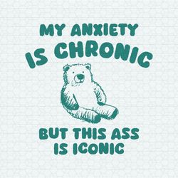 my anxiety is chronic but this ass is iconic svg