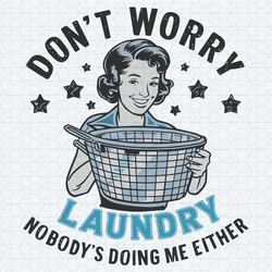 funny housewife dont worry laundry nobodys doing me either svg