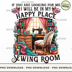 if you are looking for me , i will be in my happy place, sewing room. png instant download, improv