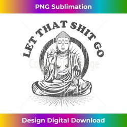 let that shit go yoga buddha meditation gym outfit - innovative png sublimation design - chic, bold, and uncompromising