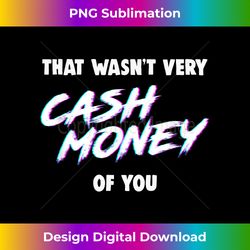 that wasn't very cash money of you - bohemian sublimation digital download - striking & memorable impressions