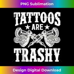 tattoos are trashy funny tattoo artist lover graphic 1 - high-quality png sublimation download