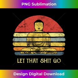 let that shit-go buddha statue funny meditating budda budha - digital sublimation download file
