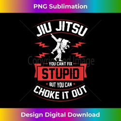 jiu jitsu you can't fix stupid but you can choke it out - instant sublimation digital download