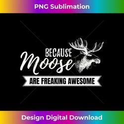 because moose are freaking awesome funny - png transparent digital download file for sublimation