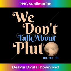 we don't talk about pluto funny astronomy never forget pluto 1 - trendy sublimation digital download