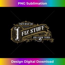that's what i do i fix stuff and i know things 1 - high-quality png sublimation download
