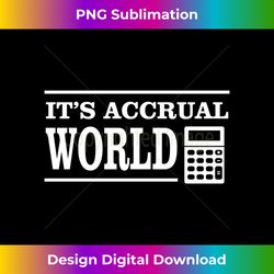 funny accounting design it's accrual world tax season - sublimation-optimized png file - chic, bold, and uncompromising