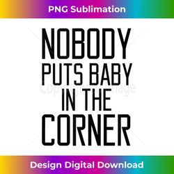 nobody puts baby in the corner funny saying - classic sublimation png file - pioneer new aesthetic frontiers