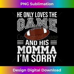he only loves the game and his momma im sorry mom football tank top - creative sublimation png download