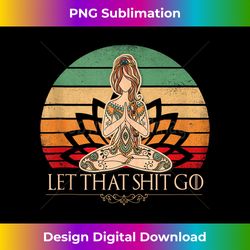 let that shit go vintage yoga girl funny yoga mediation s - unique sublimation png download