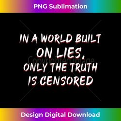 in a world built on lies only the truth is censored - special edition sublimation png file