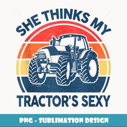 Farm- She Thinks My Tractors Sexy Men Gift Funny Farmer - Instant Sublimation Digital Download