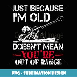 Just Because I'm Old Doesnt Mean You're Out Of Range Veteran Long Sleeve - Stylish Sublimation Digital Download