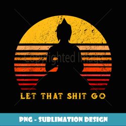 let that shitgo buddha shirt shit go yoga tshirt men women - creative sublimation png download