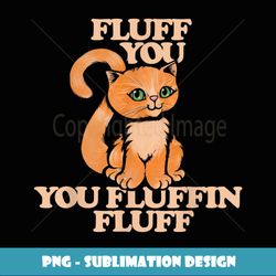 fluff you you fluffin fluff funny - professional sublimation digital download