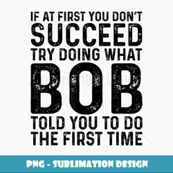 funny bob if at first you don't succeed ry doing what bob - exclusive sublimation digital file