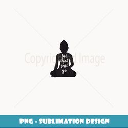 yoga let that shit go meditate silhouette buddha yoga women - artistic sublimation digital file