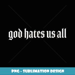 god hates us all - modern sublimation png file