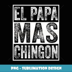 el papa mas chingon funny for mexican father husband regalo - unique sublimation png download