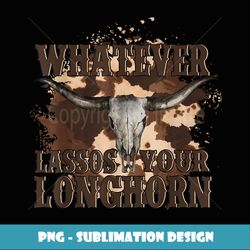 whatever lassos your longhorn - modern sublimation png file