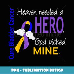 bladder cancer t heaven needed a hero god picked mine - exclusive png sublimation download