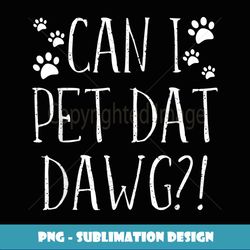 can i pet dat dawg funny dog lover gifts - decorative sublimation png file