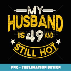 womens my husband is 49 and still hot husband 49th birthday - sublimation-ready png file