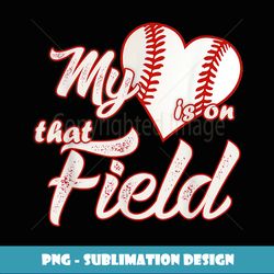 my heart is on that baseball field cute - premium sublimation digital download