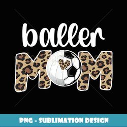 baller mom proud volleyball soccer player mother - sublimation-ready png file