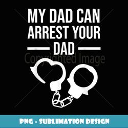 my dad can arrest your dad funny police officer gift - professional sublimation digital download