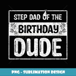 Funny Step Dad Of The Birthday Dude Birthday Party Proud Ste - Png Transparent Digital Download File For Sublimation