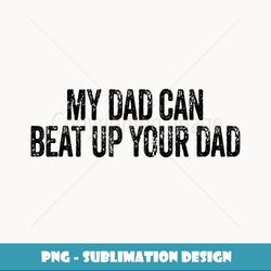 my dad can beat up your dad funny sarcastic vintage - exclusive sublimation digital file